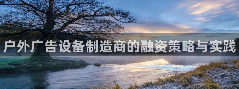 杏宇平台总代理是谁：户外广告设备制造商的融资策略与实践