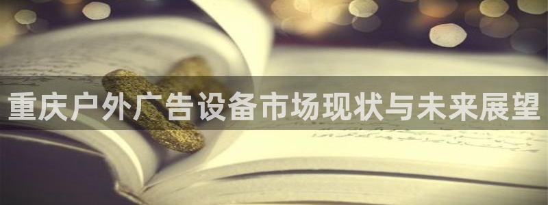 杏宇平台提现为什么这么久呢：重庆户外广告设备市场现状与未来展望
