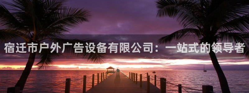 杏宇平台代理多少钱：宿迁市户外广告设备有
