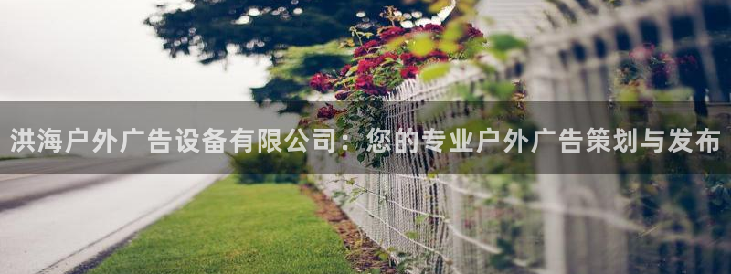 杏宇平台提现为什么这么久呢：洪海户外广告