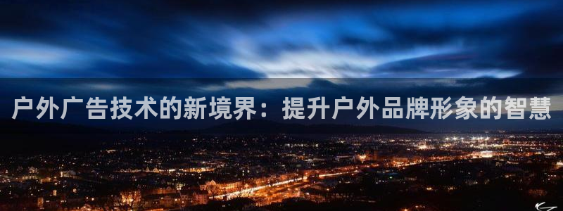杏宇平台好吗：户外广告技术的新境界：提升户外品牌形象的智慧