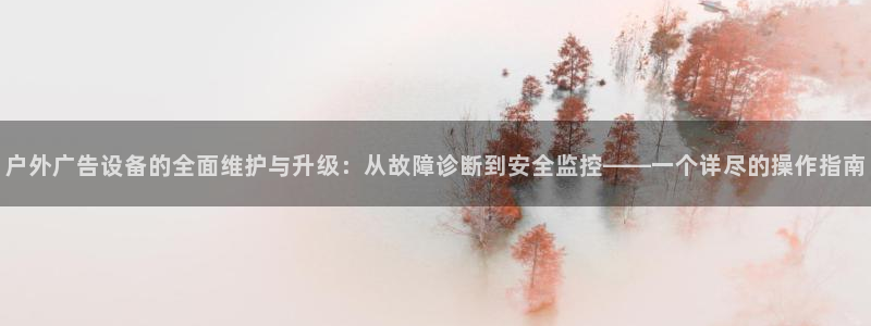 杏宇平台代理多少钱一个：户外广告设备的全面维护与升级：从故障诊断到安全监控——一个详尽的操作指南