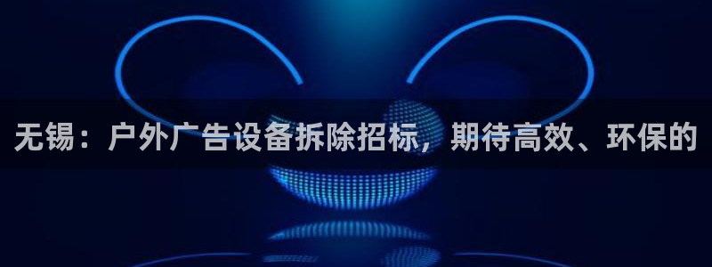 杏宇平台登录步骤：无锡：户外广告设备拆除招标，期待高效、环保的
