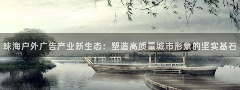 杏宇平台总代理：珠海户外广告产业新生态：塑造高质量城市形象的坚实基石