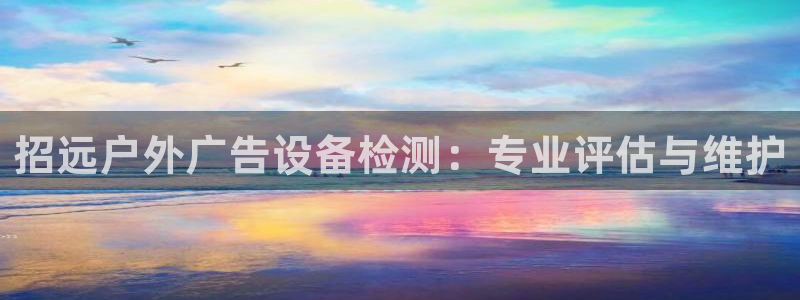 杏宇平台怎么样：招远户外广告设备检测：专业评估与维护
