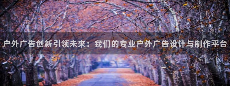 杏宇平台总代理是谁：户外广告创新引领未来：我们的专业户外广告设计与制作平台