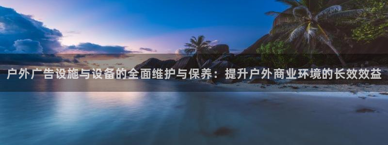 杏宇平台招商怎么样：户外广告设施与设备的全面维护与保养：提升户外商业环境的长效效益