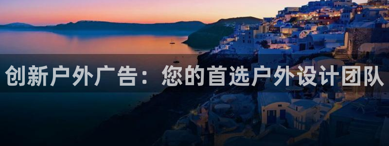 杏宇平台注册登录：创新户外广告：您的首选户外设计团队