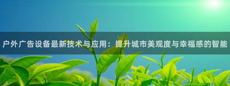 杏宇官方平台官网：户外广告设备最新技术与应用：提升城市美观度与幸福感的智能