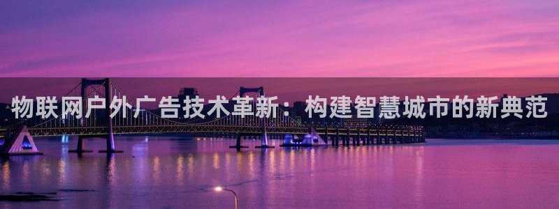 杏宇平台代理怎么样：物联网户外广告技术革新：构建智慧城市的新典范