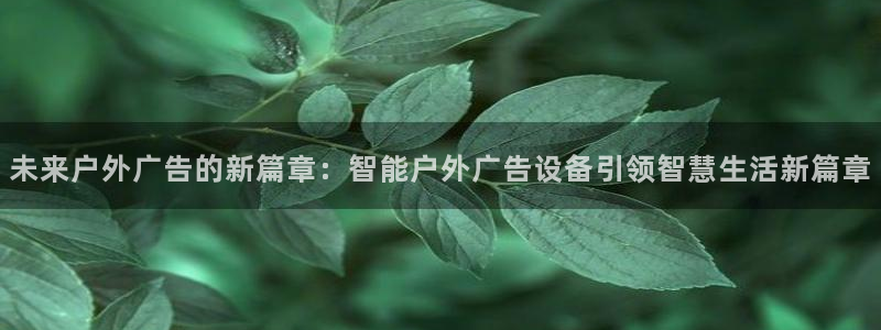 杏宇平台开户：未来户外广告的新篇章：智能户外广告设备引领智慧生活新篇章