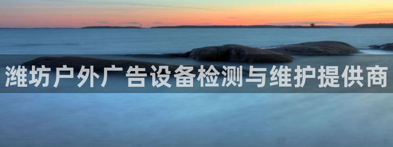 杏宇平台测速链接：潍坊户外广告设备检测与