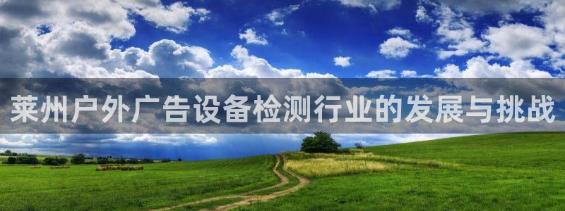 杏宇平台怎么样：莱州户外广告设备检测行业