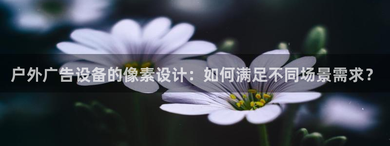 杏宇平台招商怎么样：户外广告设备的像素设