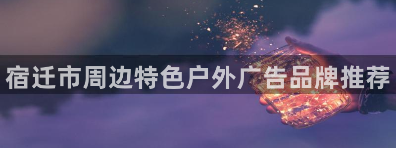 杏宇平台登录步骤图：宿迁市周边特色户外广