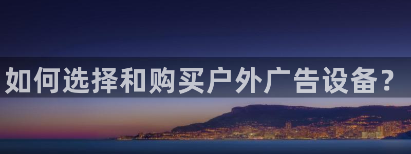 杏宇平台代理怎么赚钱快：如何选择和购买户外广告设备？