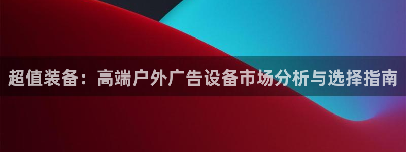 杏宇平台好吗：超值装备：高端户外广告设备