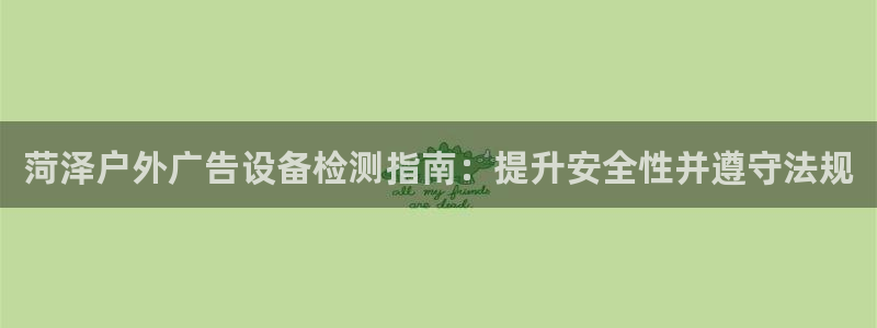 杏宇平台客服：菏泽户外广告设备检测指南：提升安全性并遵守法规