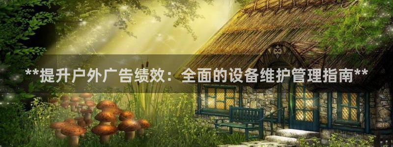 杏宇平台开户：**提升户外广告绩效：全面的设备维护管理指南**