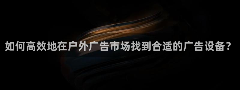 杏宇平台注册地址：如何高效地在户外广告市场找到合适的广告设备？