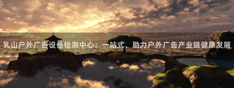 杏宇平台测速链接：乳山户外广告设备检测中心：一站式，助力户外广告产业链健康发展