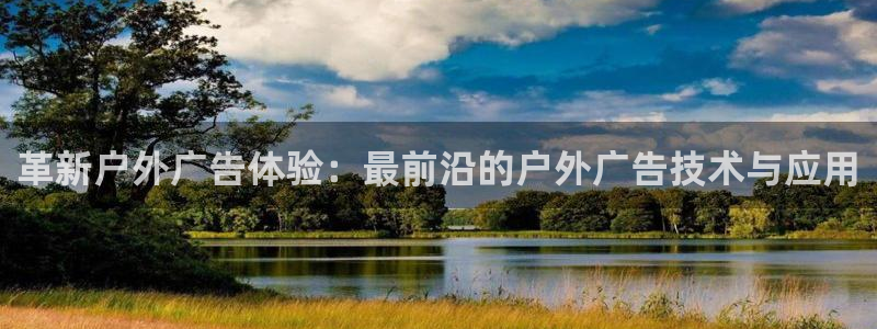 杏宇平台代理怎么样可靠吗：革新户外广告体验：最前沿的户外广告技术与应用