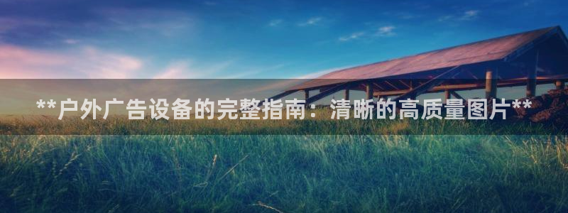 杏宇平台代理多少钱一个：**户外广告设备的完整指南：清晰的高质量图片**