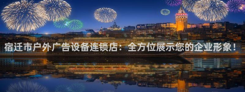 杏宇平台代理怎么赚钱的：宿迁市户外广告设备连锁店：全方位展示您的企业形象！