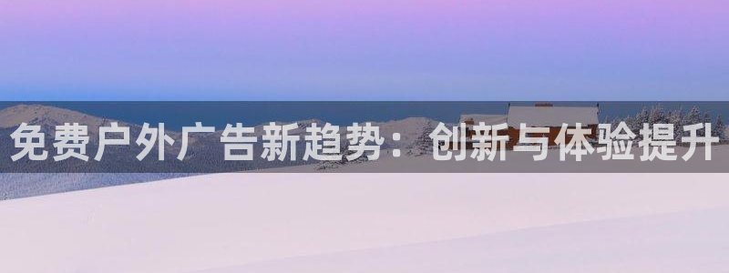 杏宇平台登录方法：免费户外广告新趋势：创