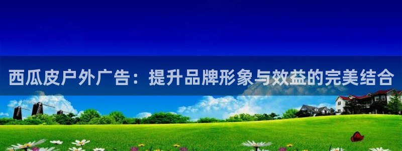 杏宇平台开户：西瓜皮户外广告：提升品牌形