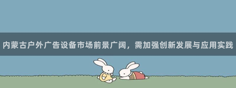杏宇平台代理：内蒙古户外广告设备市场前景广阔，需加强创新发展与应用实践