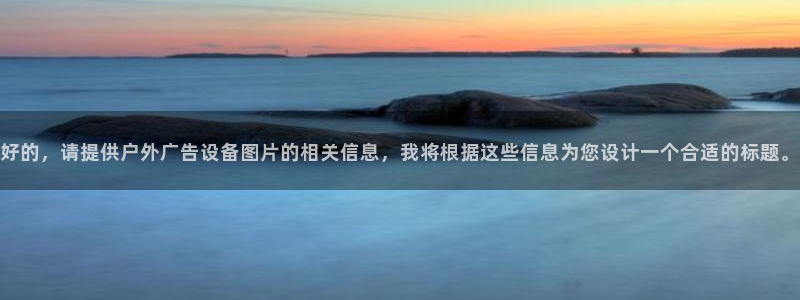 杏宇平台招商怎么样：好的，请提供户外广告设备图片的相关信息，我将根据这些信息为您设计一个合适的标题。
