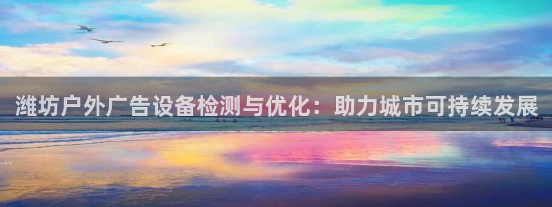 杏宇平台登录步骤是什么：潍坊户外广告设备检测与优化：助力城市可持续发展