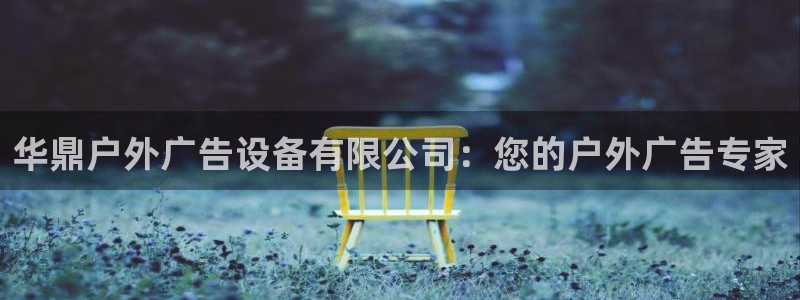 杏宇平台主管：华鼎户外广告设备有限公司：您的户外广告专家