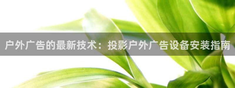 杏宇平台好吗：户外广告的最新技术：投影户