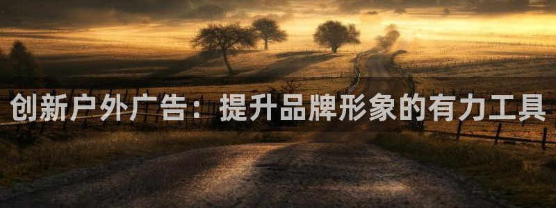 杏宇平台代理多少钱一个：创新户外广告：提升品牌形象的有力工具